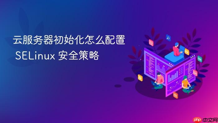 云服务器初始化怎么配置 selinux 安全策略