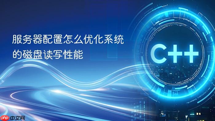 服务器配置怎么优化系统的磁盘读写性能