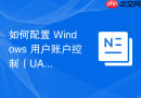 如何配置 Windows 用户账户控制（UAC）以提升安全性