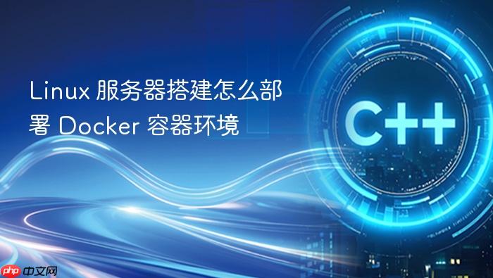 linux 服务器搭建怎么部署 docker 容器环境