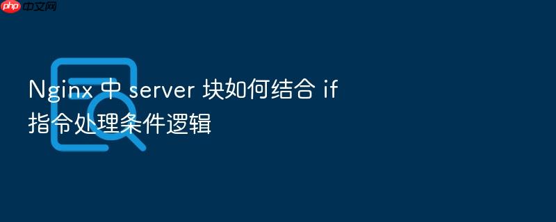 nginx 中 server 块如何结合 if 指令处理条件逻辑