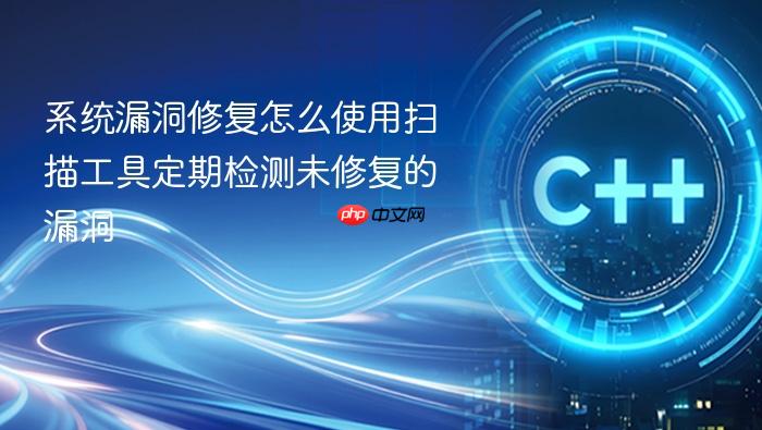 系统漏洞修复怎么使用扫描工具定期检测未修复的漏洞