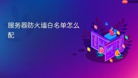服务器防火墙白名单怎么配