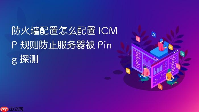 防火墙配置怎么配置 icmp 规则防止服务器被 ping 探测