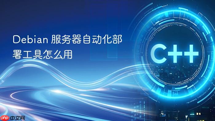 debian 服务器自动化部署工具怎么用