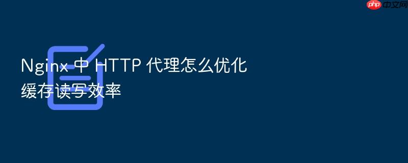 nginx 中 http 代理怎么优化缓存读写效率