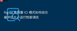 nginx 非阻塞 io 模式如何结合缓冲区大小进行性能调优