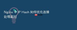 nginx 中 ip hash 如何优化连接处理延时