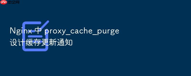 nginx 中 proxy_cache_purge 设计缓存更新通知