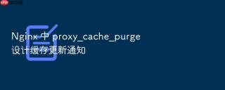 nginx 中 proxy_cache_purge 设计缓存更新通知