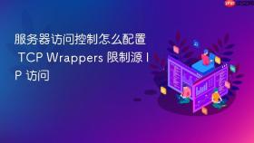 服务器访问控制怎么配置 TCP Wrappers 限制源 IP 访问