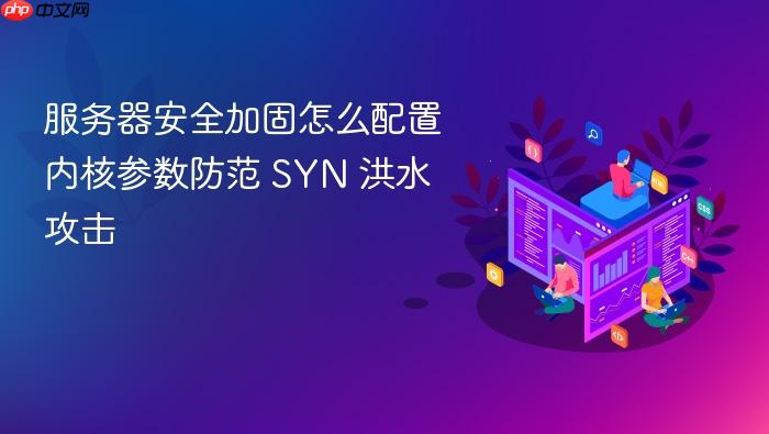 服务器安全加固怎么配置内核参数防范 syn 洪水攻击