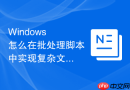 Windows 怎么在批处理脚本中实现复杂文本的正则表达式替换