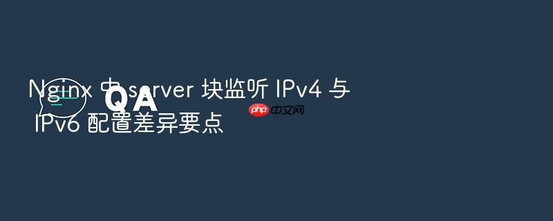 nginx 中 server 块监听 ipv4 与 ipv6 配置差异要点