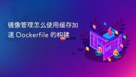 镜像管理怎么使用缓存加速 Dockerfile 的构建