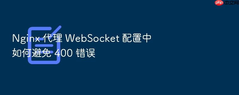 nginx 代理 websocket 配置中如何避免 400 错误