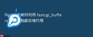 nginx 中如何利用 fastcgi_buffers 实现高性能后端代理