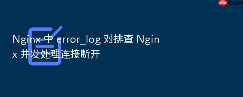 nginx 中 error_log 对排查 nginx 并发处理连接断开
