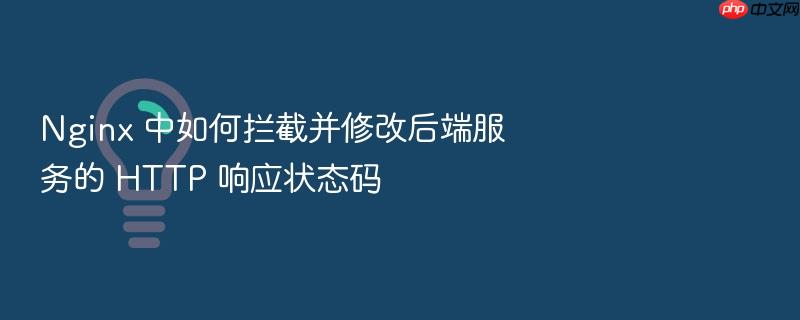nginx 中如何拦截并修改后端服务的 http 响应状态码