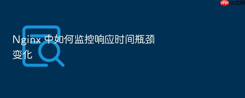 nginx 中如何监控响应时间瓶颈变化