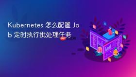 Kubernetes 怎么配置 Job 定时执行批处理任务