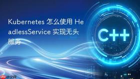 Kubernetes 怎么使用 HeadlessService 实现无头服务