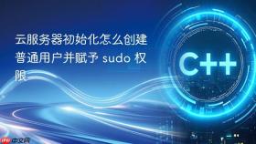 云服务器初始化怎么创建普通用户并赋予 sudo 权限