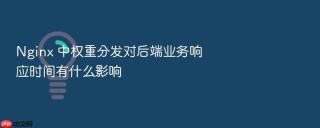nginx 中权重分发对后端业务响应时间有什么影响