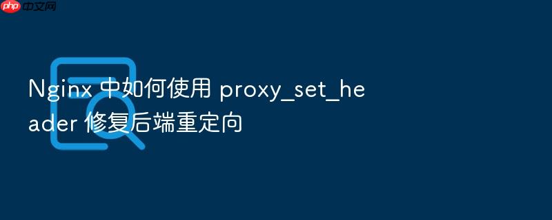 nginx 中如何使用 proxy_set_header 修复后端重定向