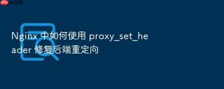 nginx 中如何使用 proxy_set_header 修复后端重定向