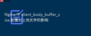 nginx 中 client_body_buffer_size 配置对上传文件的影响
