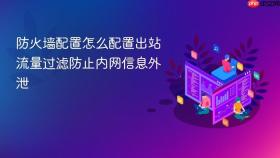 防火墙配置怎么配置出站流量过滤防止内网信息外泄