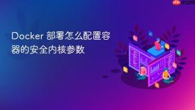 Docker 部署怎么配置容器的安全内核参数