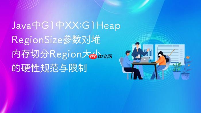 java中g1中xx:g1heapregionsize参数对堆内存切分region大小的硬性规范与限制