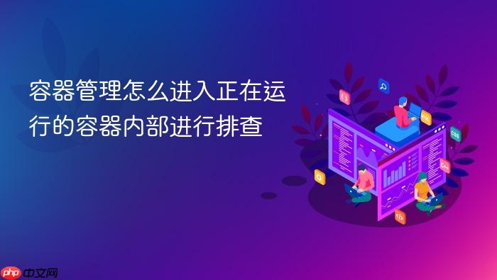容器管理怎么进入正在运行的容器内部进行排查