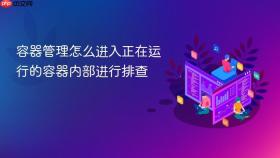 容器管理怎么进入正在运行的容器内部进行排查