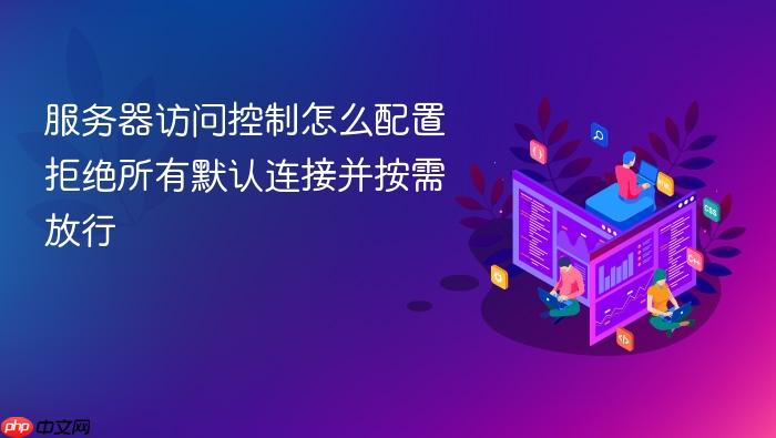 服务器访问控制怎么配置拒绝所有默认连接并按需放行