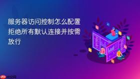 服务器访问控制怎么配置拒绝所有默认连接并按需放行
