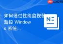 如何通过性能监视器监控 Windows 系统服务性能