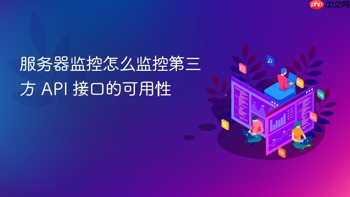 服务器监控怎么监控第三方 api 接口的可用性