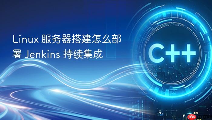 linux 服务器搭建怎么部署 jenkins 持续集成