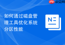 如何通过磁盘管理工具优化系统分区性能