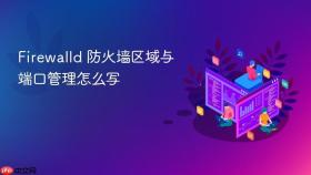 firewalld 防火墙区域与端口管理怎么写