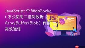 JavaScript 中 WebSocket 怎么使用二进制数据（ArrayBuffer/Blob）传输高效通信