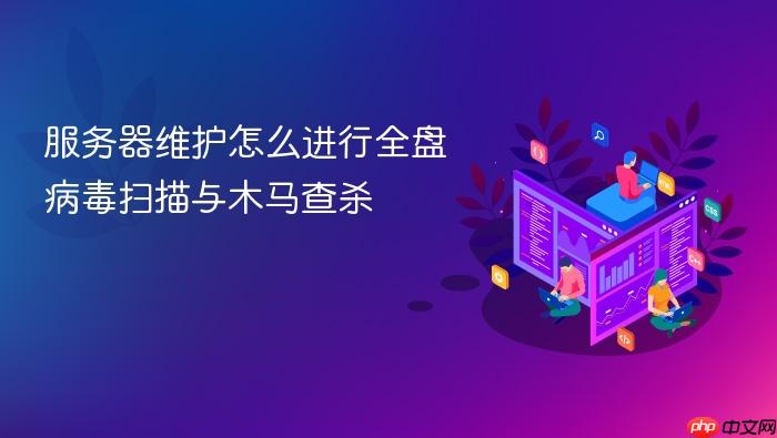 服务器维护怎么进行全盘病毒扫描与木马查杀