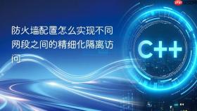 防火墙配置怎么实现不同网段之间的精细化隔离访问