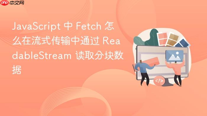 javascript 中 fetch 怎么在流式传输中通过 readablestream 读取分块数据