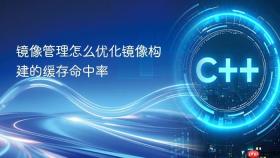 镜像管理怎么优化镜像构建的缓存命中率