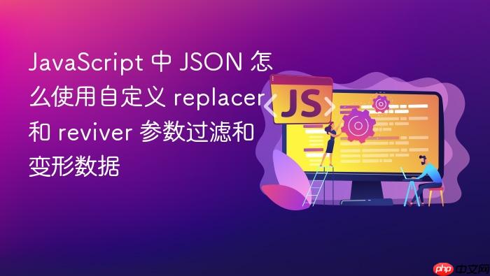 javascript 中 json 怎么使用自定义 replacer 和 reviver 参数过滤和变形数据