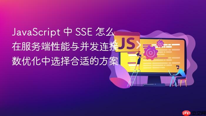javascript 中 sse 怎么在服务端性能与并发连接数优化中选择合适的方案